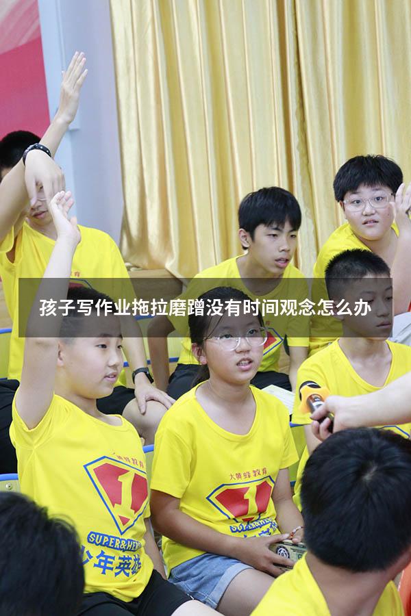 孩子写作业拖拉磨蹭 没有时间观念怎么办